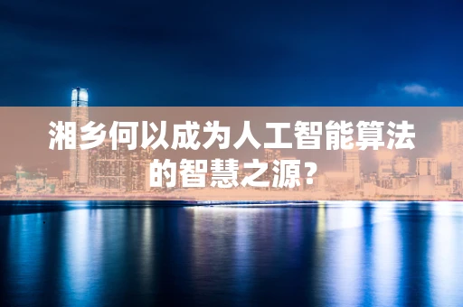 湘乡何以成为人工智能算法的智慧之源？