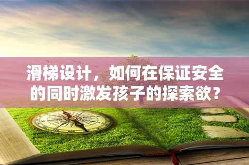 滑梯设计，如何在保证安全的同时激发孩子的探索欲？