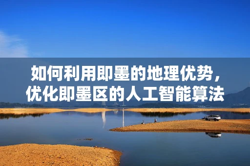 如何利用即墨的地理优势，优化即墨区的人工智能算法应用？