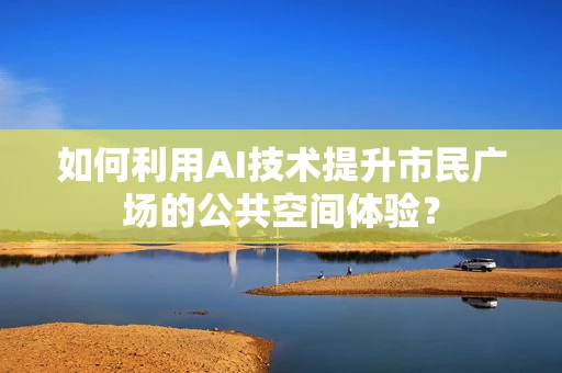如何利用AI技术提升市民广场的公共空间体验？