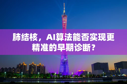 肺结核，AI算法能否实现更精准的早期诊断？