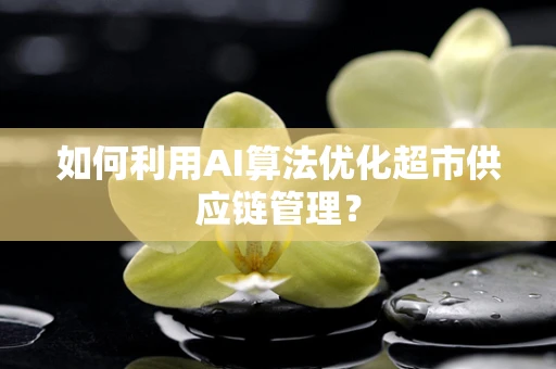 如何利用AI算法优化超市供应链管理？