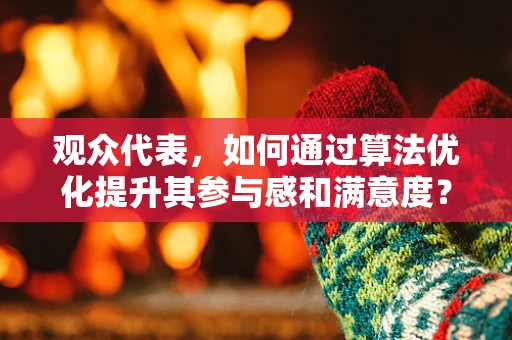 观众代表，如何通过算法优化提升其参与感和满意度？