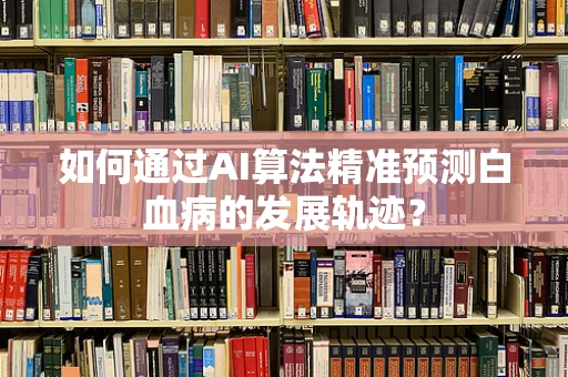 如何通过AI算法精准预测白血病的发展轨迹？