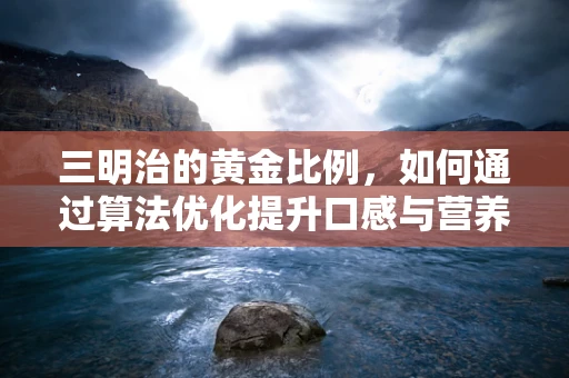 三明治的黄金比例，如何通过算法优化提升口感与营养？