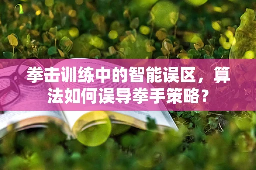 拳击训练中的智能误区，算法如何误导拳手策略？