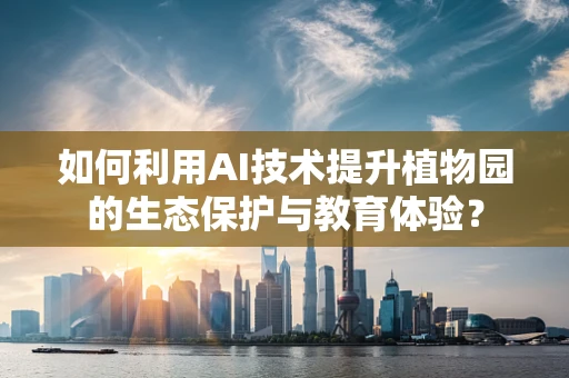 如何利用AI技术提升植物园的生态保护与教育体验？