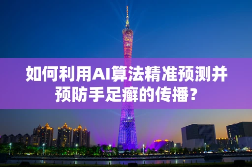 如何利用AI算法精准预测并预防手足癣的传播？