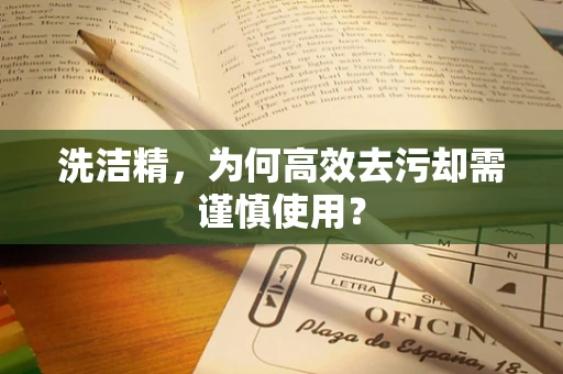 洗洁精，为何高效去污却需谨慎使用？