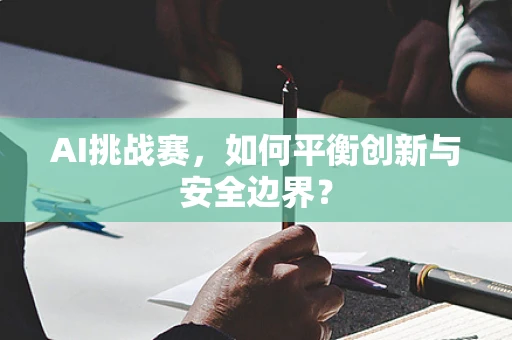AI挑战赛，如何平衡创新与安全边界？