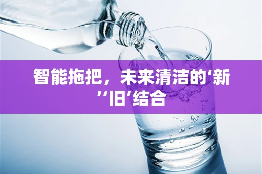 智能拖把，未来清洁的‘新’‘旧’结合