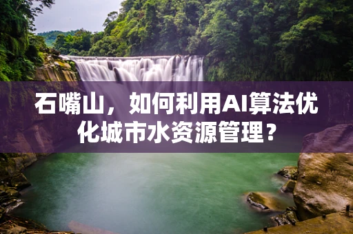 石嘴山，如何利用AI算法优化城市水资源管理？