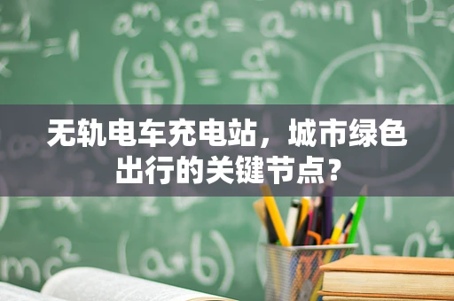 无轨电车充电站，城市绿色出行的关键节点？