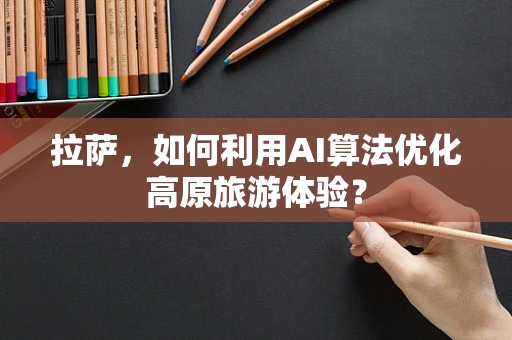 拉萨，如何利用AI算法优化高原旅游体验？