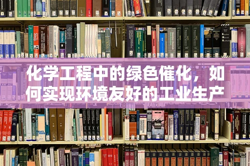 化学工程中的绿色催化，如何实现环境友好的工业生产？