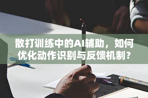 散打训练中的AI辅助，如何优化动作识别与反馈机制？