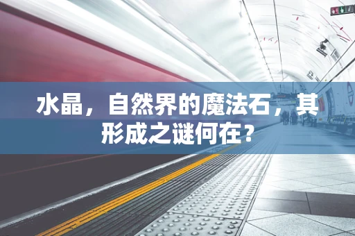 水晶，自然界的魔法石，其形成之谜何在？
