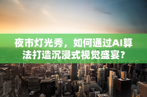 夜市灯光秀，如何通过AI算法打造沉浸式视觉盛宴？