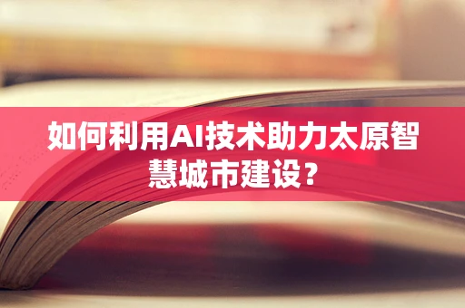 如何利用AI技术助力太原智慧城市建设？