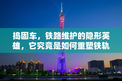 捣固车，铁路维护的隐形英雄，它究竟是如何重塑铁轨的？