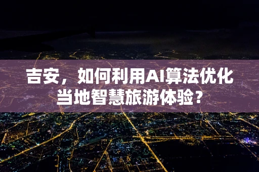 吉安，如何利用AI算法优化当地智慧旅游体验？
