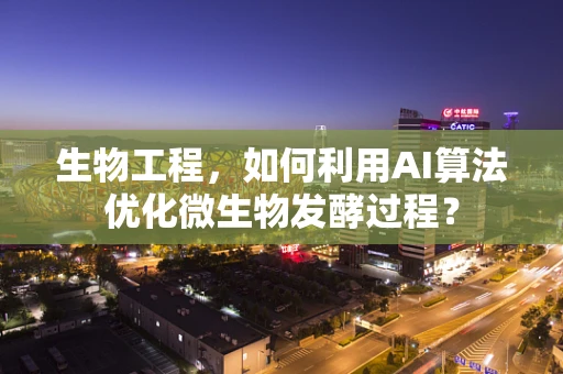 生物工程，如何利用AI算法优化微生物发酵过程？