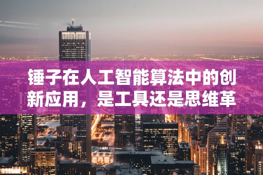 锤子在人工智能算法中的创新应用，是工具还是思维革命？