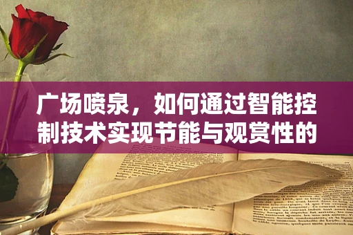 广场喷泉，如何通过智能控制技术实现节能与观赏性的双重提升？