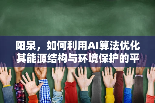 阳泉，如何利用AI算法优化其能源结构与环境保护的平衡？