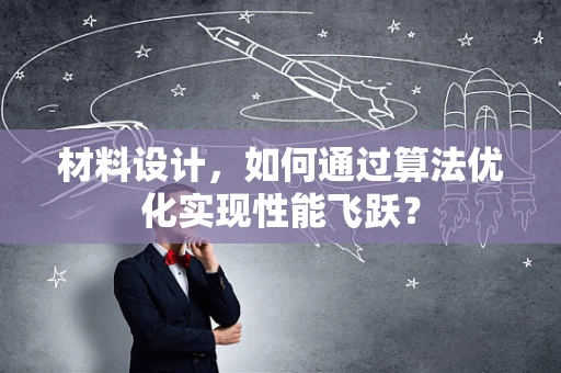 材料设计，如何通过算法优化实现性能飞跃？