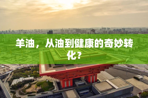 羊油，从油到健康的奇妙转化？