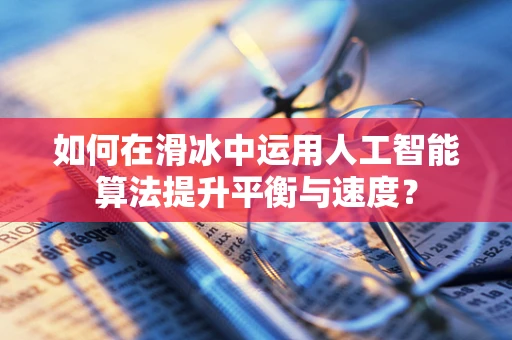如何在滑冰中运用人工智能算法提升平衡与速度？