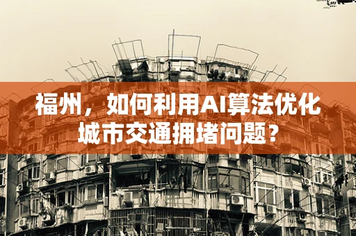 福州，如何利用AI算法优化城市交通拥堵问题？