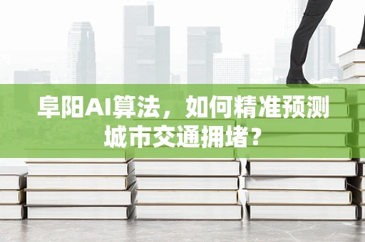 阜阳AI算法，如何精准预测城市交通拥堵？