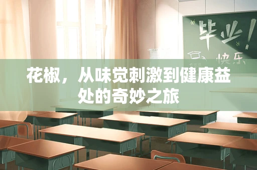 花椒，从味觉刺激到健康益处的奇妙之旅
