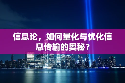 信息论，如何量化与优化信息传输的奥秘？