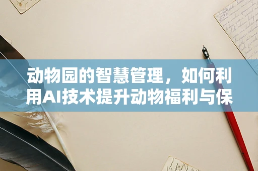 动物园的智慧管理，如何利用AI技术提升动物福利与保护？