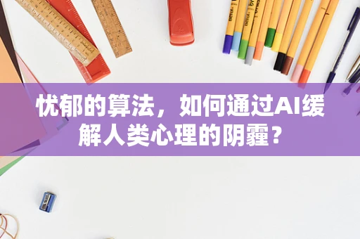 忧郁的算法，如何通过AI缓解人类心理的阴霾？