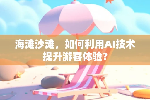 海滩沙滩，如何利用AI技术提升游客体验？