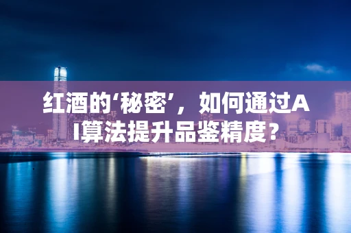 红酒的‘秘密’，如何通过AI算法提升品鉴精度？