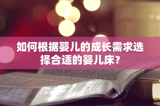 如何根据婴儿的成长需求选择合适的婴儿床？