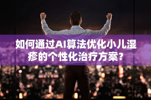 如何通过AI算法优化小儿湿疹的个性化治疗方案？