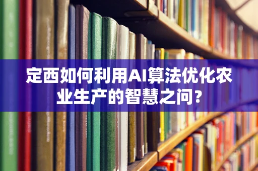 定西如何利用AI算法优化农业生产的智慧之问？