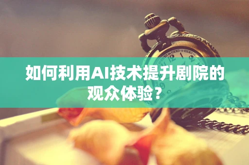 如何利用AI技术提升剧院的观众体验？