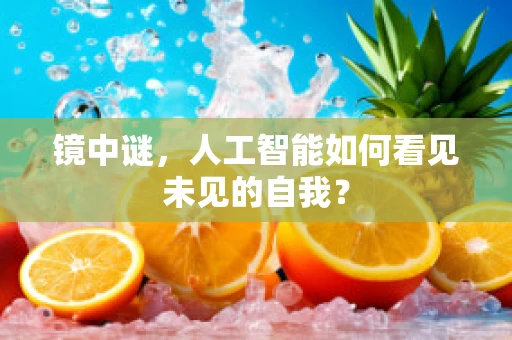 镜中谜，人工智能如何看见未见的自我？