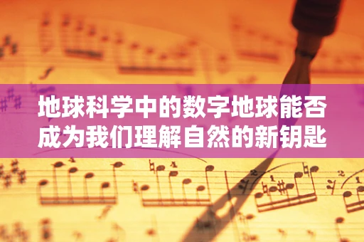 地球科学中的数字地球能否成为我们理解自然的新钥匙？