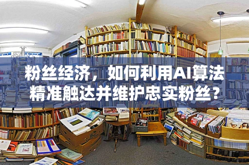 粉丝经济，如何利用AI算法精准触达并维护忠实粉丝？