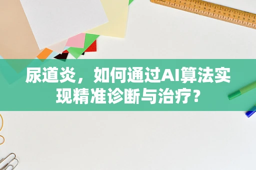 尿道炎，如何通过AI算法实现精准诊断与治疗？