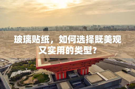 玻璃贴纸，如何选择既美观又实用的类型？