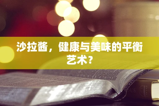 沙拉酱，健康与美味的平衡艺术？
